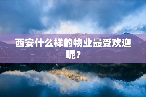 西安什么样的物业最受欢迎呢？