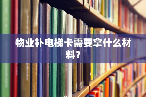 物业补电梯卡需要拿什么材料？