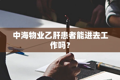 中海物业乙肝患者能进去工作吗？