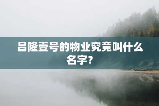 昌隆壹号的物业究竟叫什么名字？