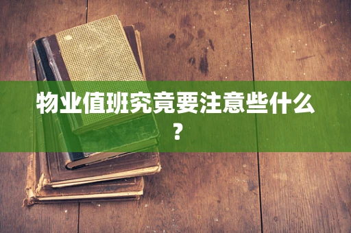 物业值班究竟要注意些什么？