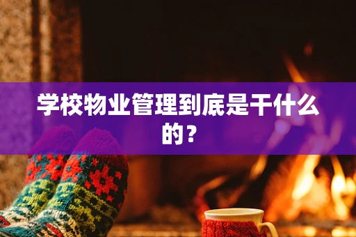 学校物业管理到底是干什么的？