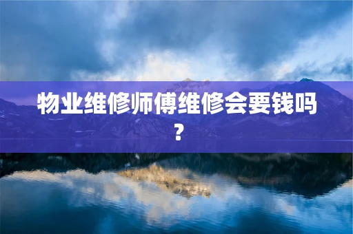 物业维修师傅维修会要钱吗？