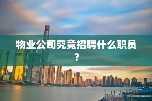 物业公司究竟招聘什么职员？