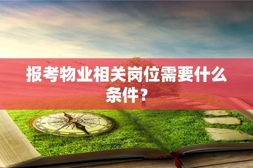 报考物业相关岗位需要什么条件？