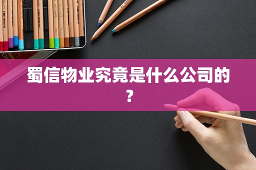 蜀信物业究竟是什么公司的？