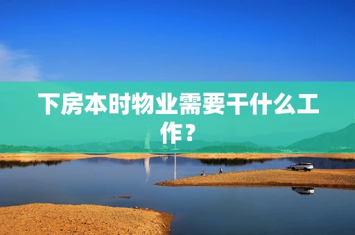 下房本时物业需要干什么工作？